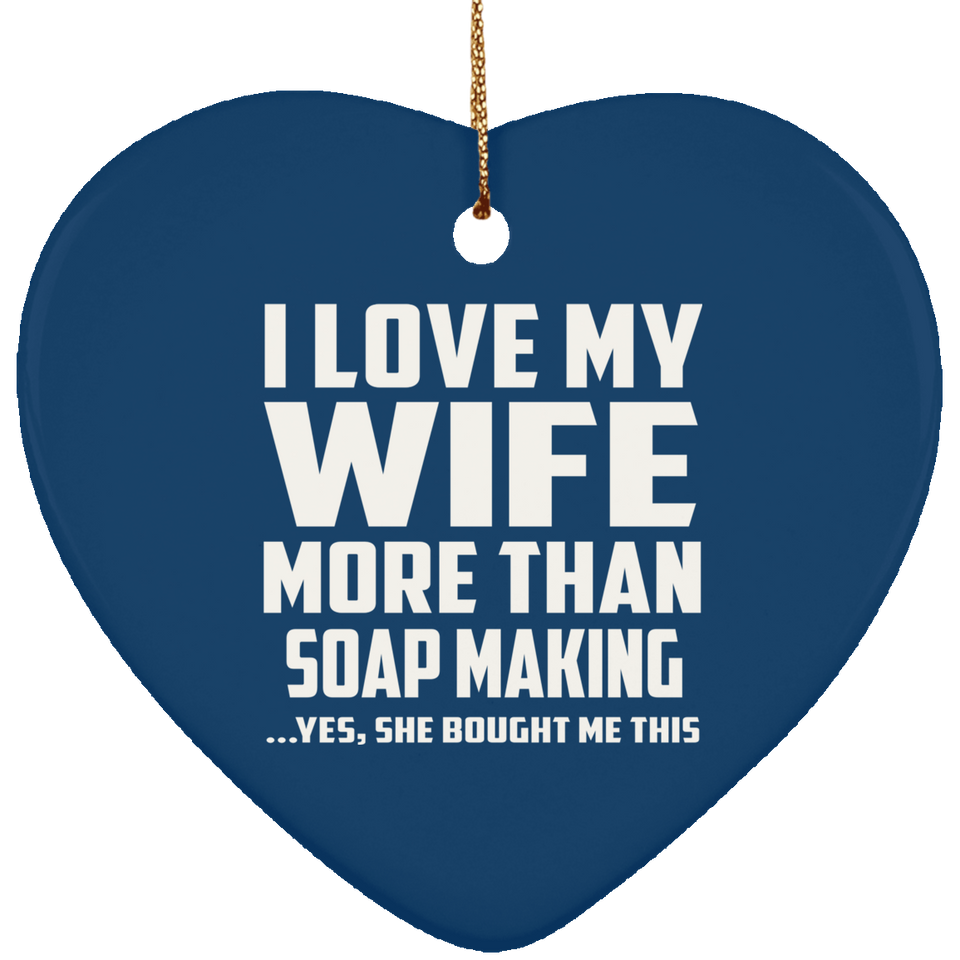I Love My Wife More Than Soap Making - Heart Ornament