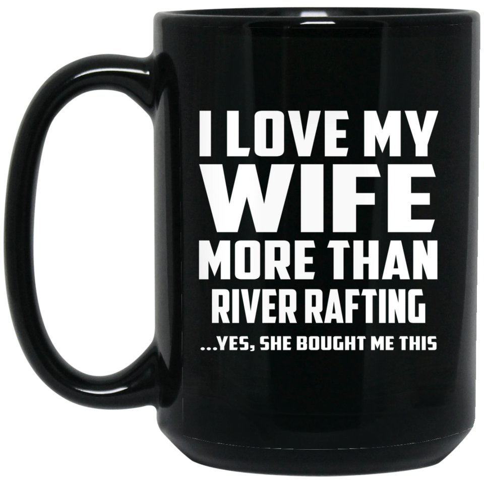I Love My Wife More Than River Rafting - 15 Oz Coffee Mug Black