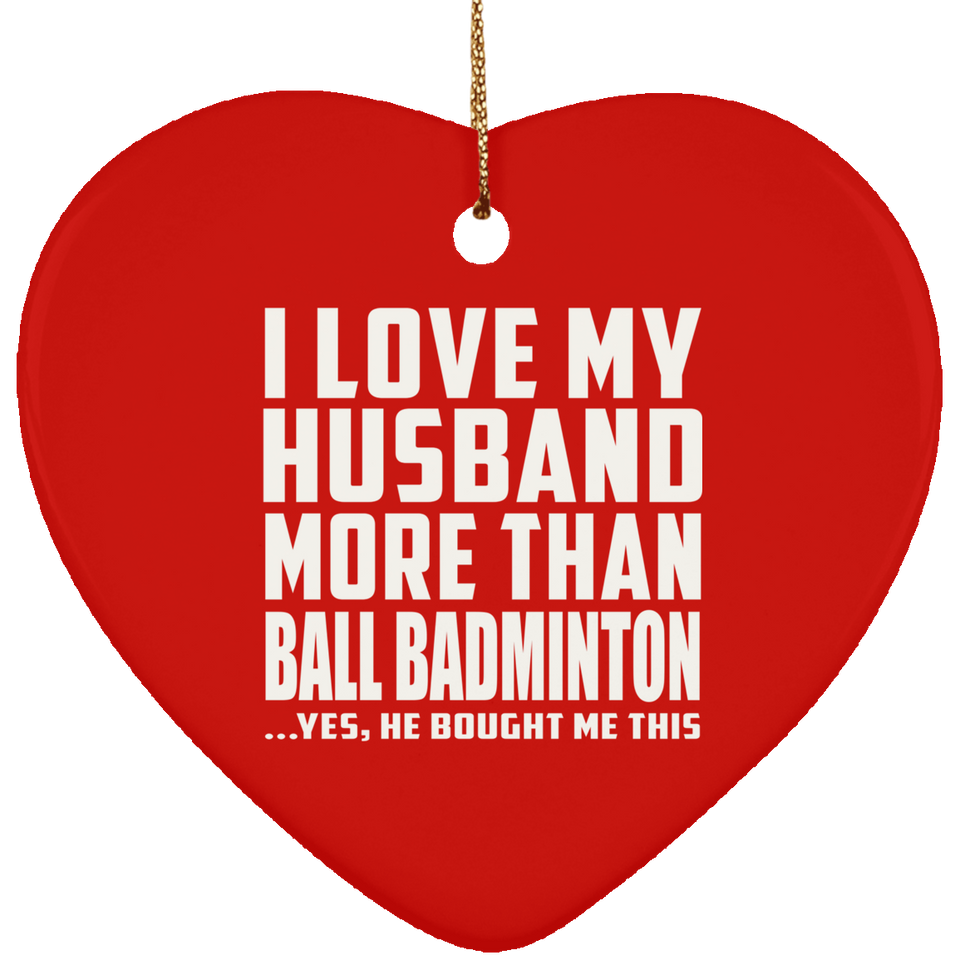 I Love My Husband More Than Ball Badminton - Heart Ornament