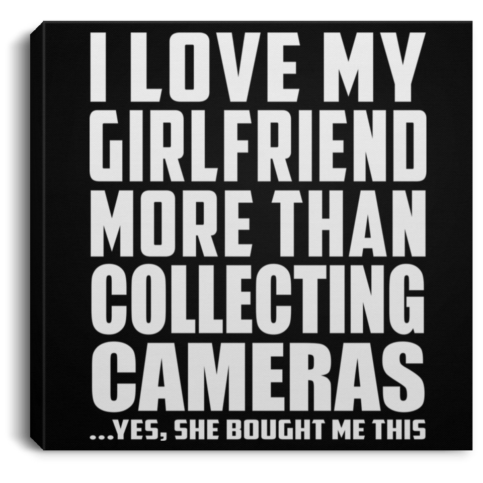 I Love My Girlfriend More Than Collecting Cameras - Canvas Square