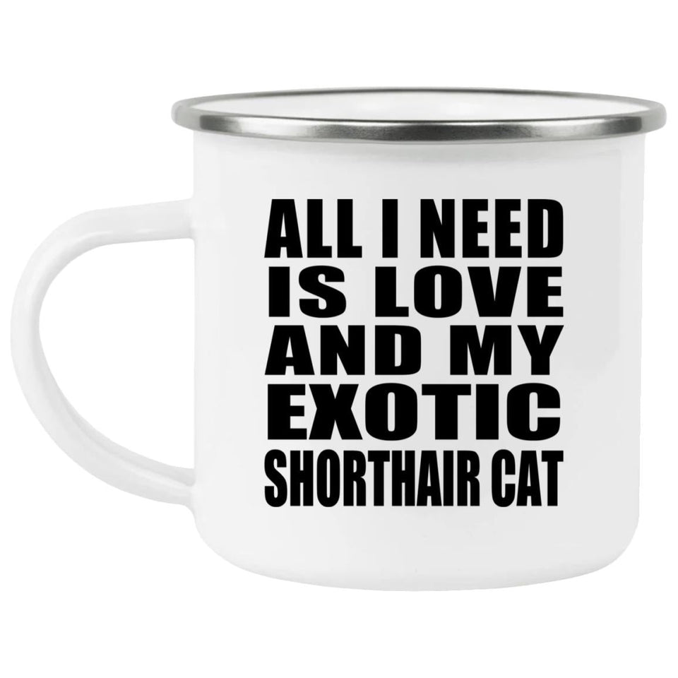 All I Need Is Love And My Exotic Shorthair Cat - 12oz Camping Mug