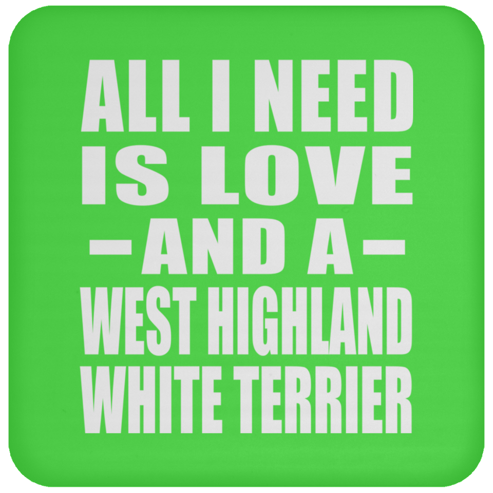 All I Need Is Love And A West Highland White Terrier - Drink Coaster