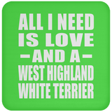 All I Need Is Love And A West Highland White Terrier - Drink Coaster