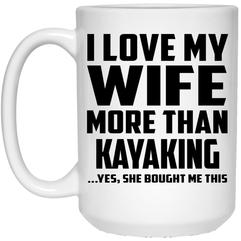 I Love My Wife More Than Kayaking - 15 Oz Coffee Mug