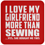 I Love My Girlfriend More Than Sewing - Drink Coaster