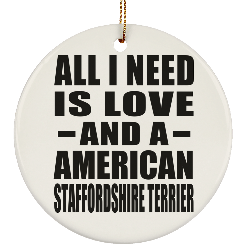 All I Need Is Love And A American Staffordshire Terrier - Circle Ornament