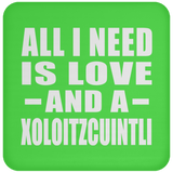 All I Need Is Love And A Xoloitzcuintli - Drink Coaster