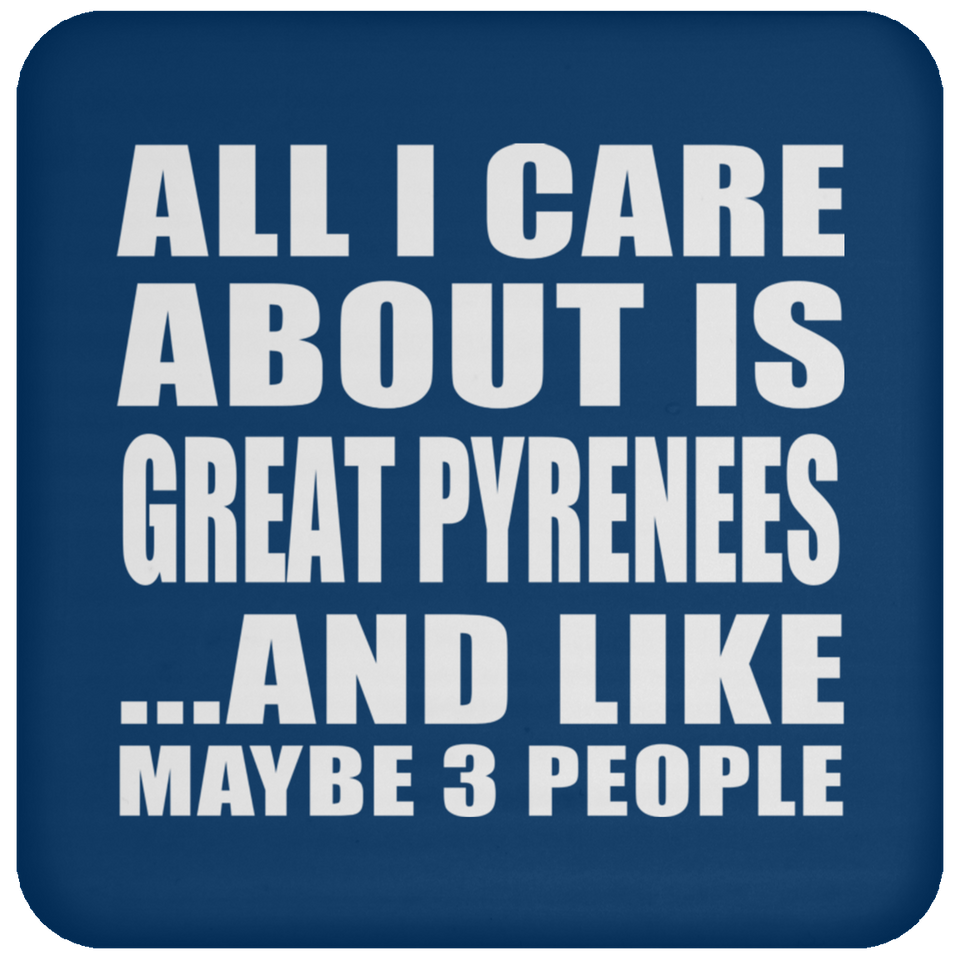 All I Care About Is Great Pyrenees - Drink Coaster