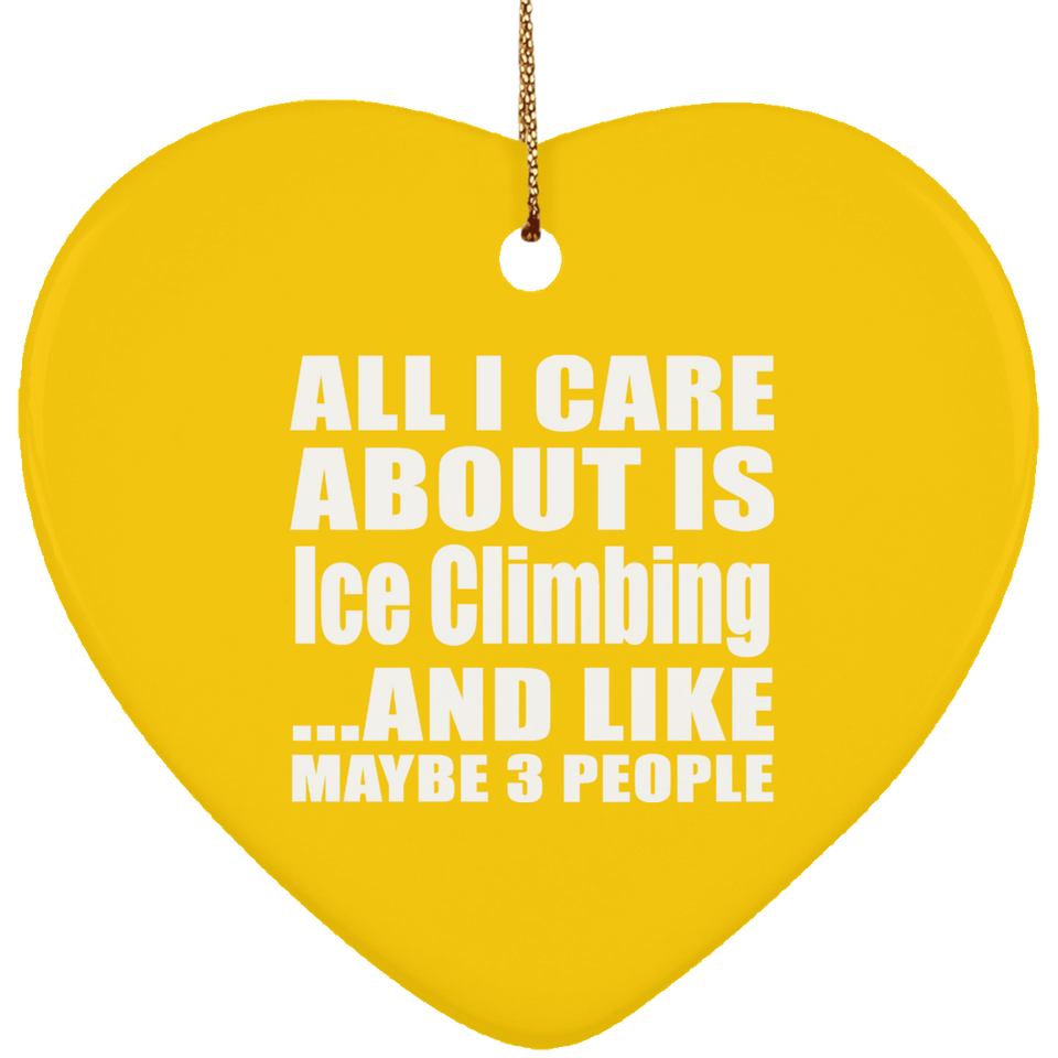 All I Care About Is Ice Climbing - Heart Ornament