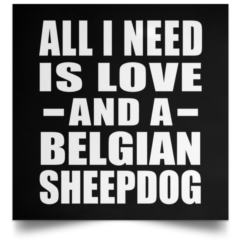 All I Need Is Love And A Belgian Sheepdog - Poster Square