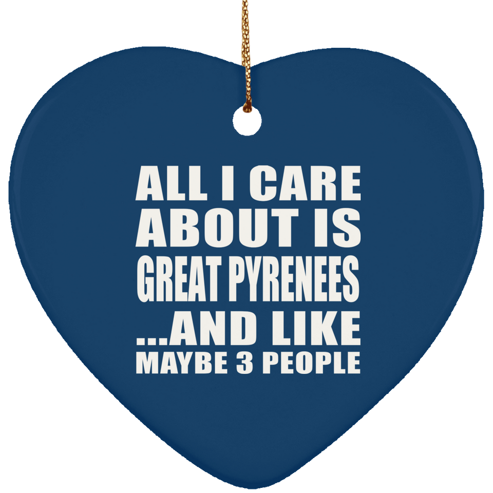 All I Care About Is Great Pyrenees - Heart Ornament