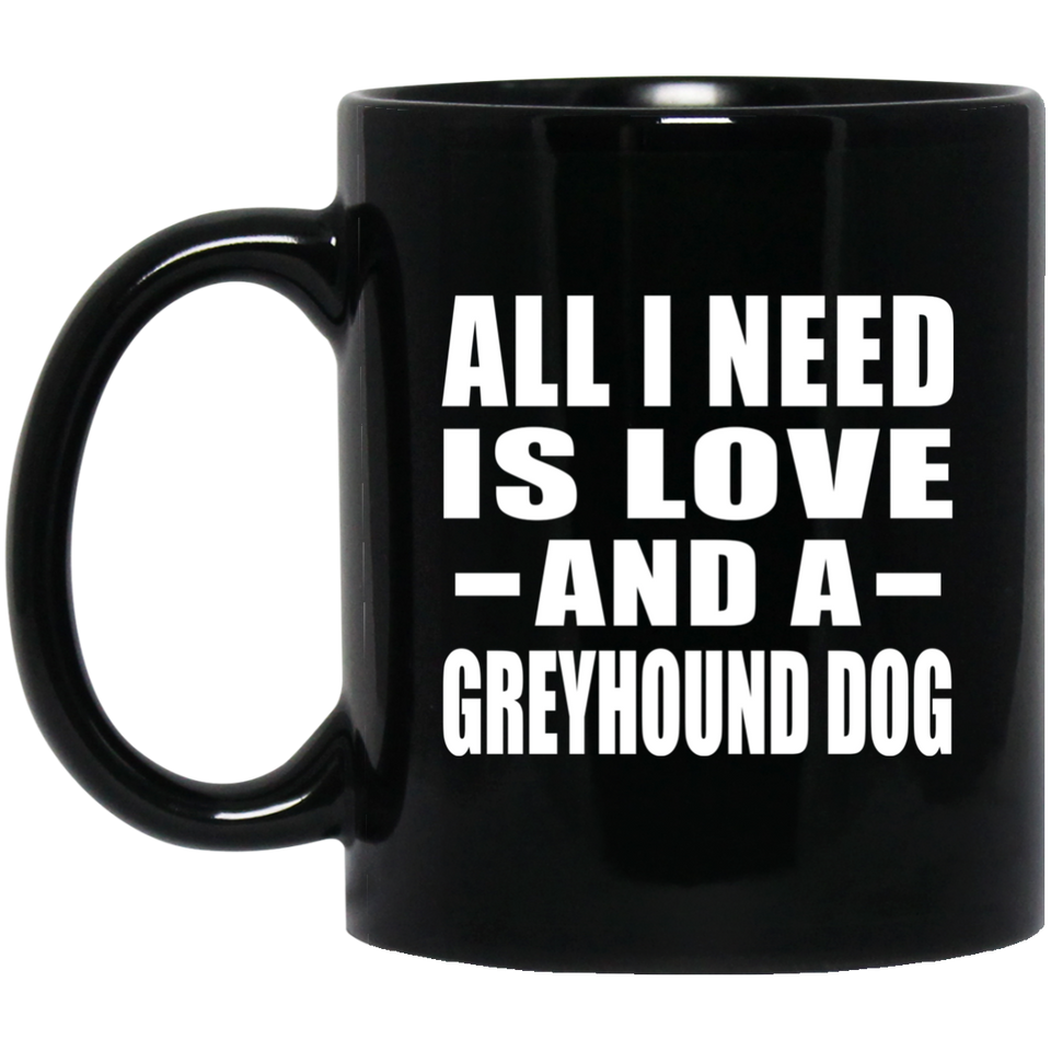 All I Need Is Love And A Greyhound Dog - 11 Oz Coffee Mug Black