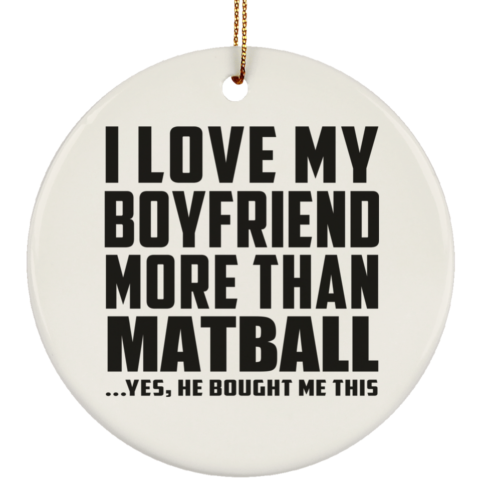 I Love My Boyfriend More Than Matball - Circle Ornament