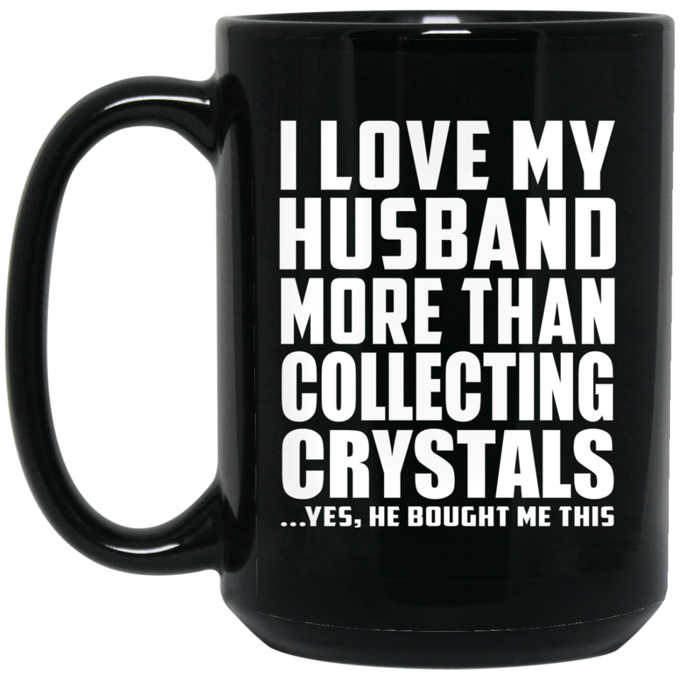 I Love My Husband More Than Collecting Crystals - 15 Oz Coffee Mug Black