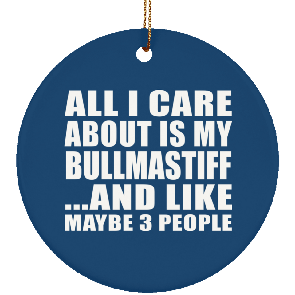 All I Care About Is My Bullmastiff - Circle Ornament