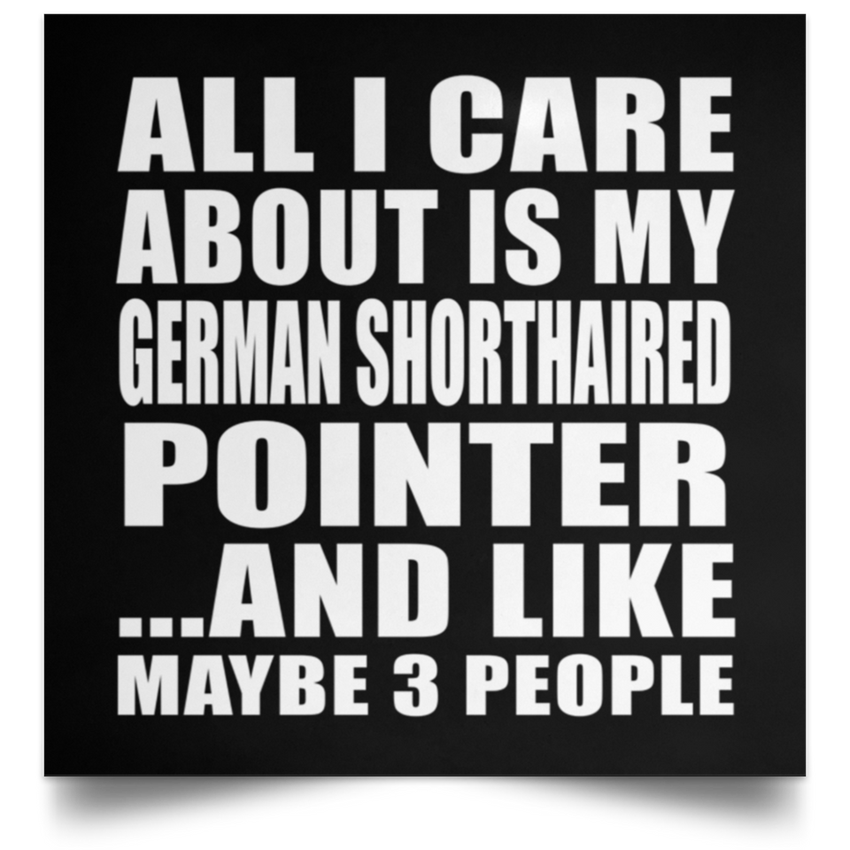 All I Care About Is My German Shorthaired Pointer - Poster Square