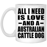 All I Need Is Love And A Australian Cattle Dog - 11 Oz Coffee Mug