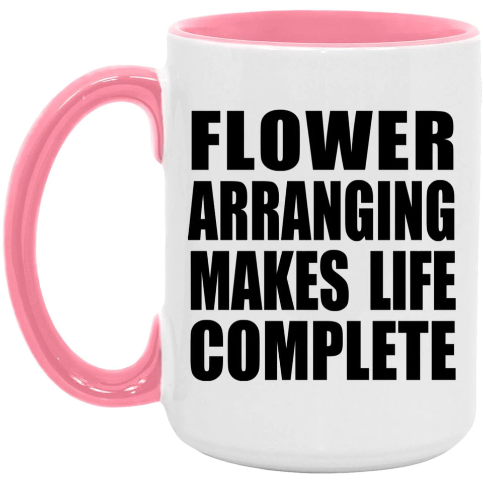 Flower Arranging Makes Life Complete - 15oz Accent Mug Pink