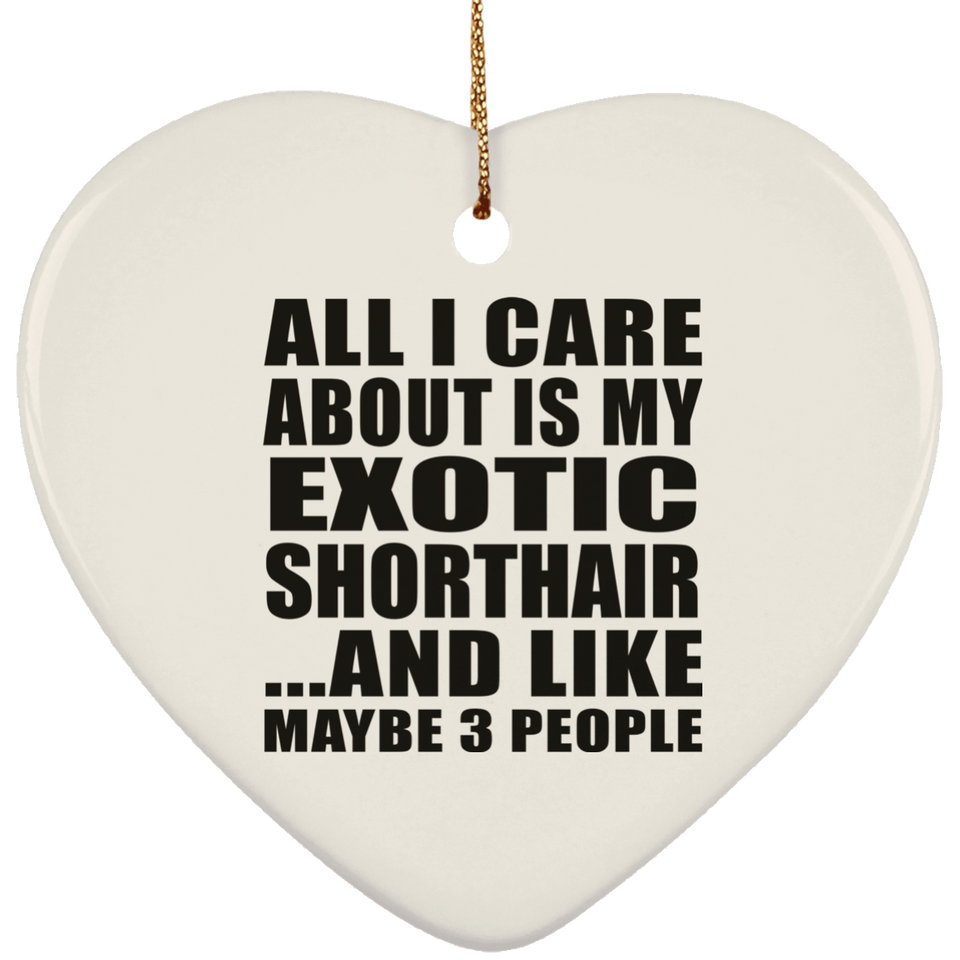 All I Care About Is My Exotic Shorthair - Heart Ornament
