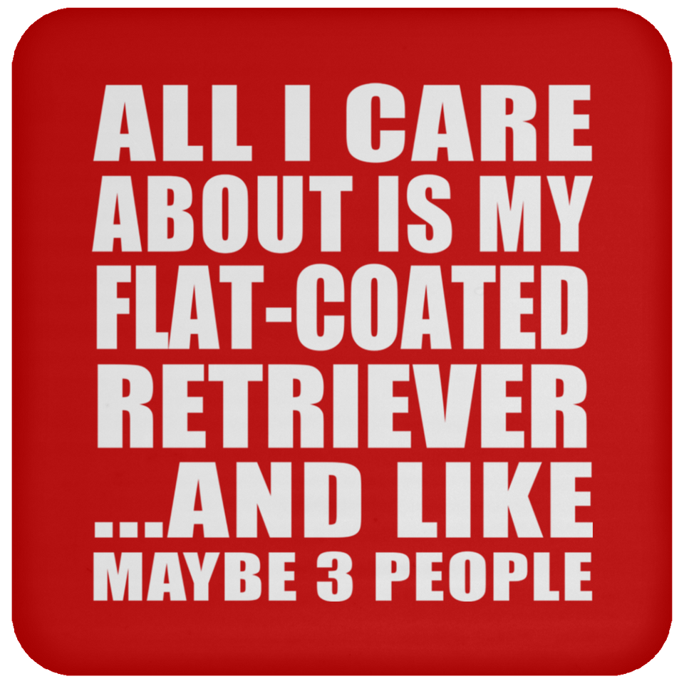 All I Care About Is My Flat-Coated Retriever - Drink Coaster
