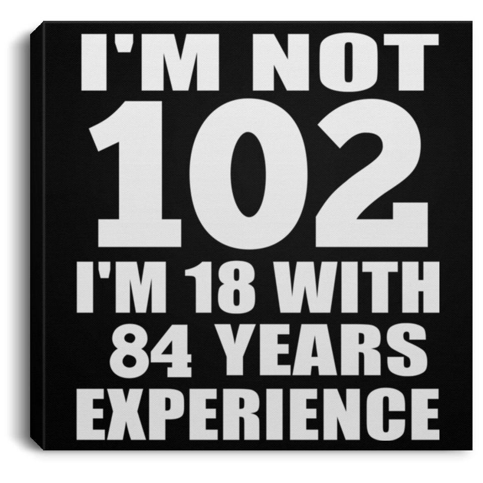 102nd Birthday I'm Not 102 I'm 18 With 84 Years Experience - Canvas Square