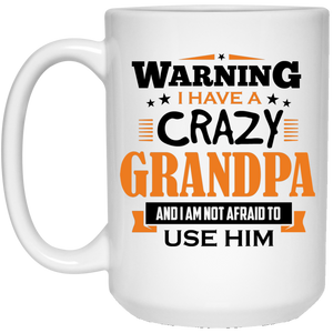 Warning I Have A Crazy Grandpa & I Am Not Afraid To Use Him - 15 Oz Coffee Mug