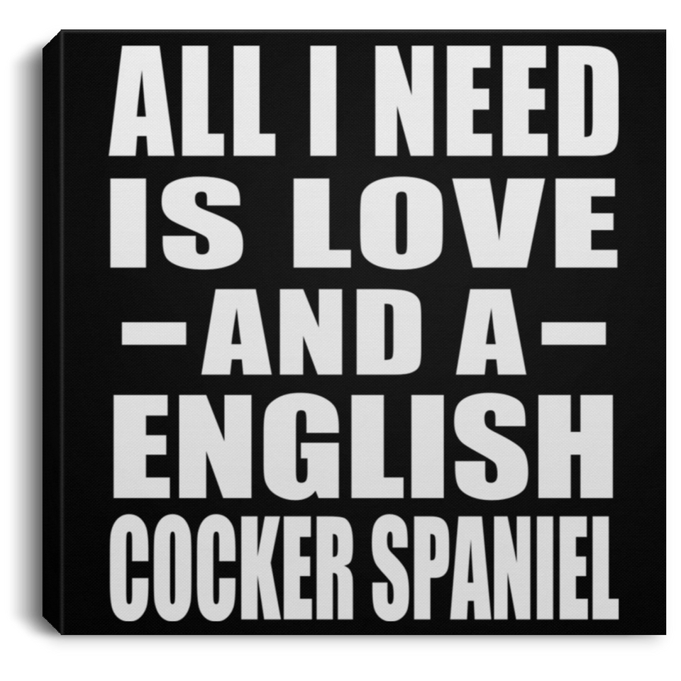 All I Need Is Love And A English Cocker Spaniel - Canvas Square