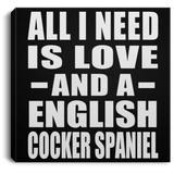 All I Need Is Love And A English Cocker Spaniel - Canvas Square