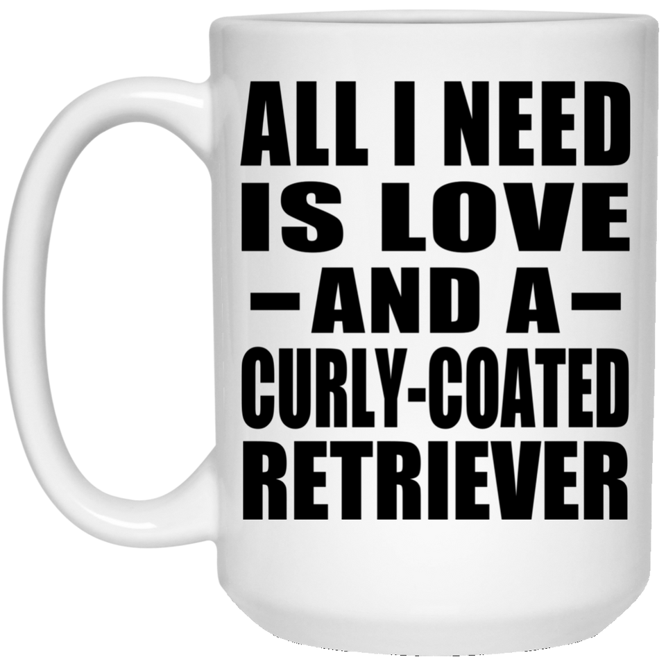 All I Need Is Love And A Curly-Coated Retriever - 15 Oz Coffee Mug