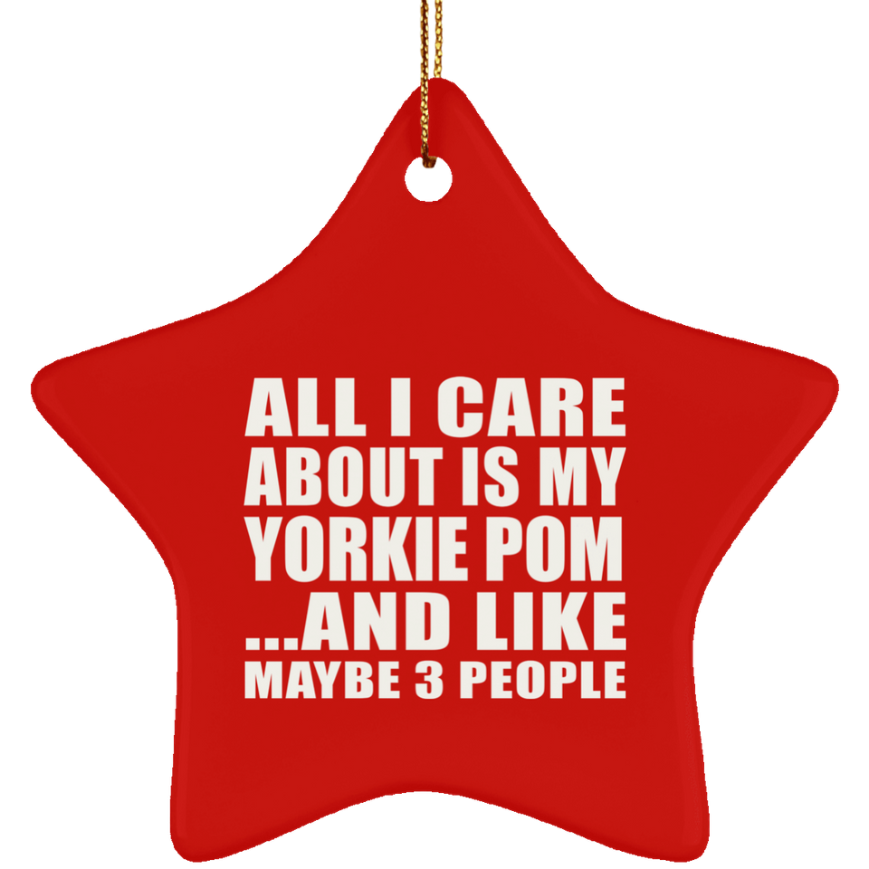 All I Care About Is My Yorkie Pom - Star Ornament
