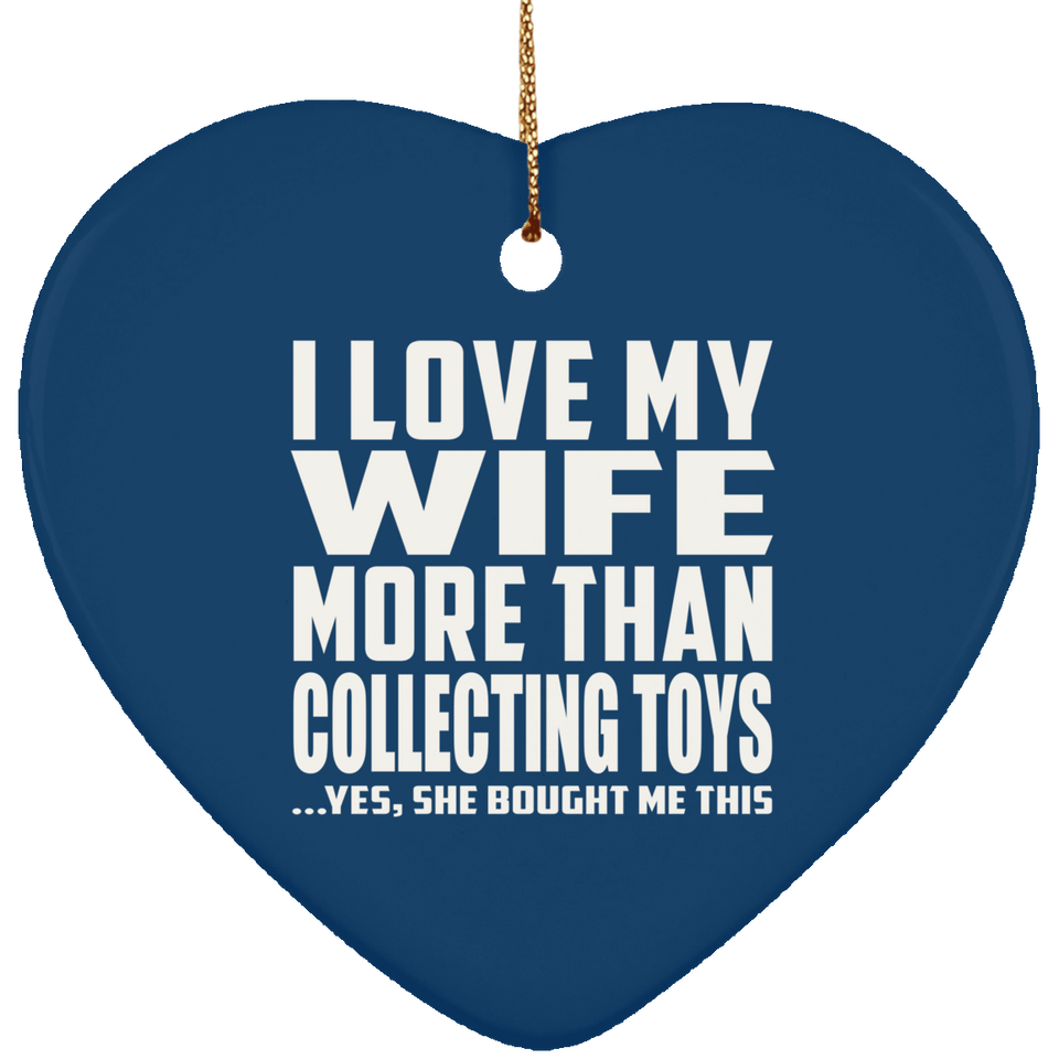 I Love My Wife More Than Collecting Toys - Heart Ornament