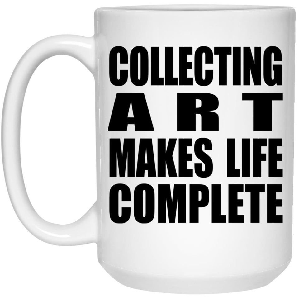 Collecting Art Makes Life Complete - 15oz Coffee Mug