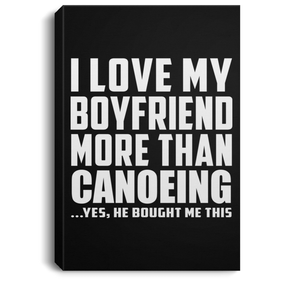 I Love My Boyfriend More Than Canoeing - Canvas Portrait
