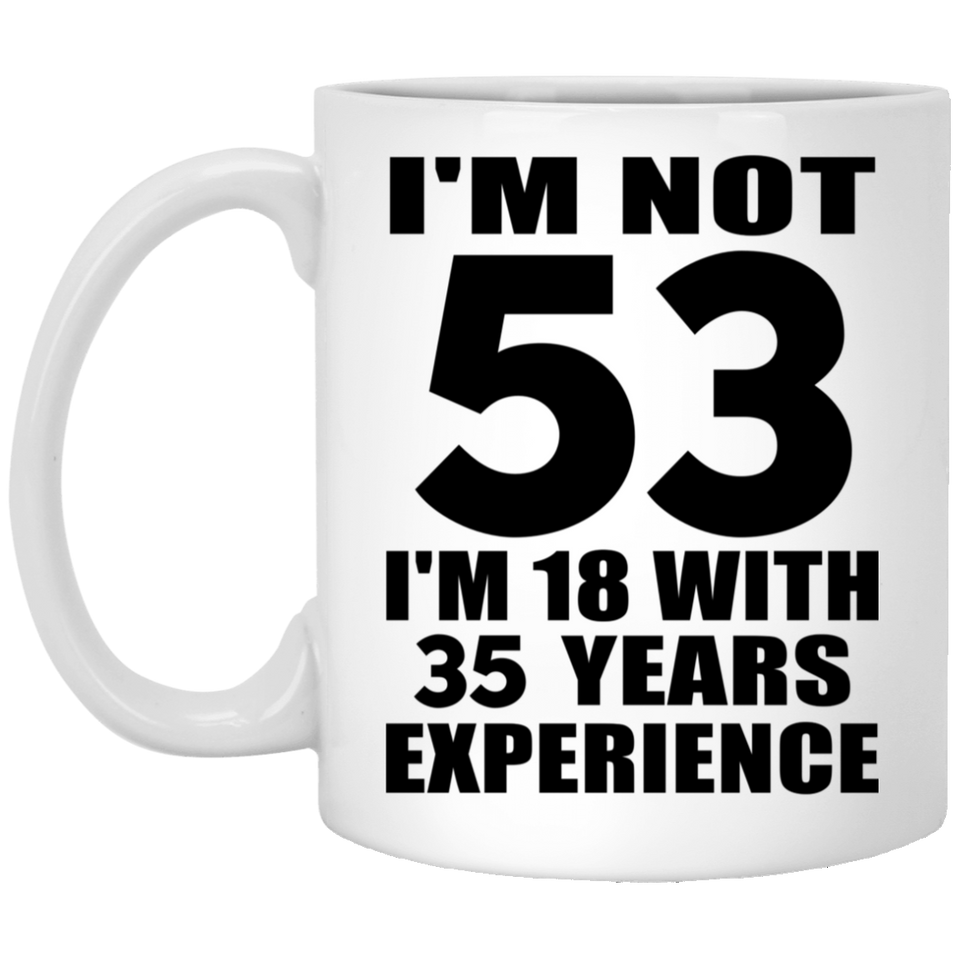 53rd Birthday I'm Not 53 I'm 18 With 35 Years Experience - 11oz Coffee Mug