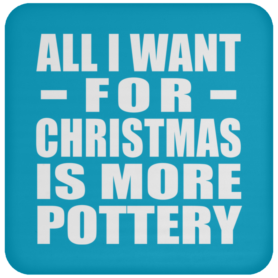 All I Want For Christmas Is More Pottery - Coaster