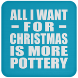 All I Want For Christmas Is More Pottery - Coaster