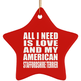 All I Need Is Love And My American Staffordshire Terrier - Star Ornament