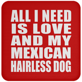 All I Need Is Love And My Mexican Hairless Dog - Drink Coaster