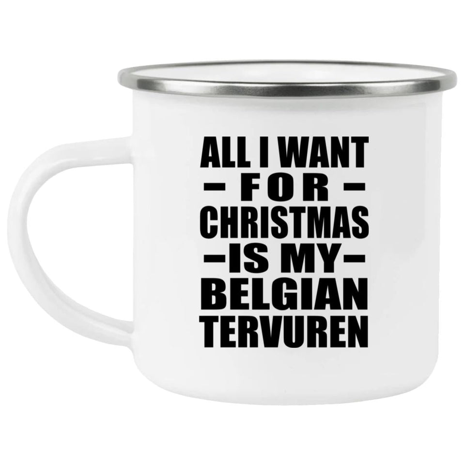 All I Want For Christmas Is My Belgian Tervuren - 12oz Camping Mug