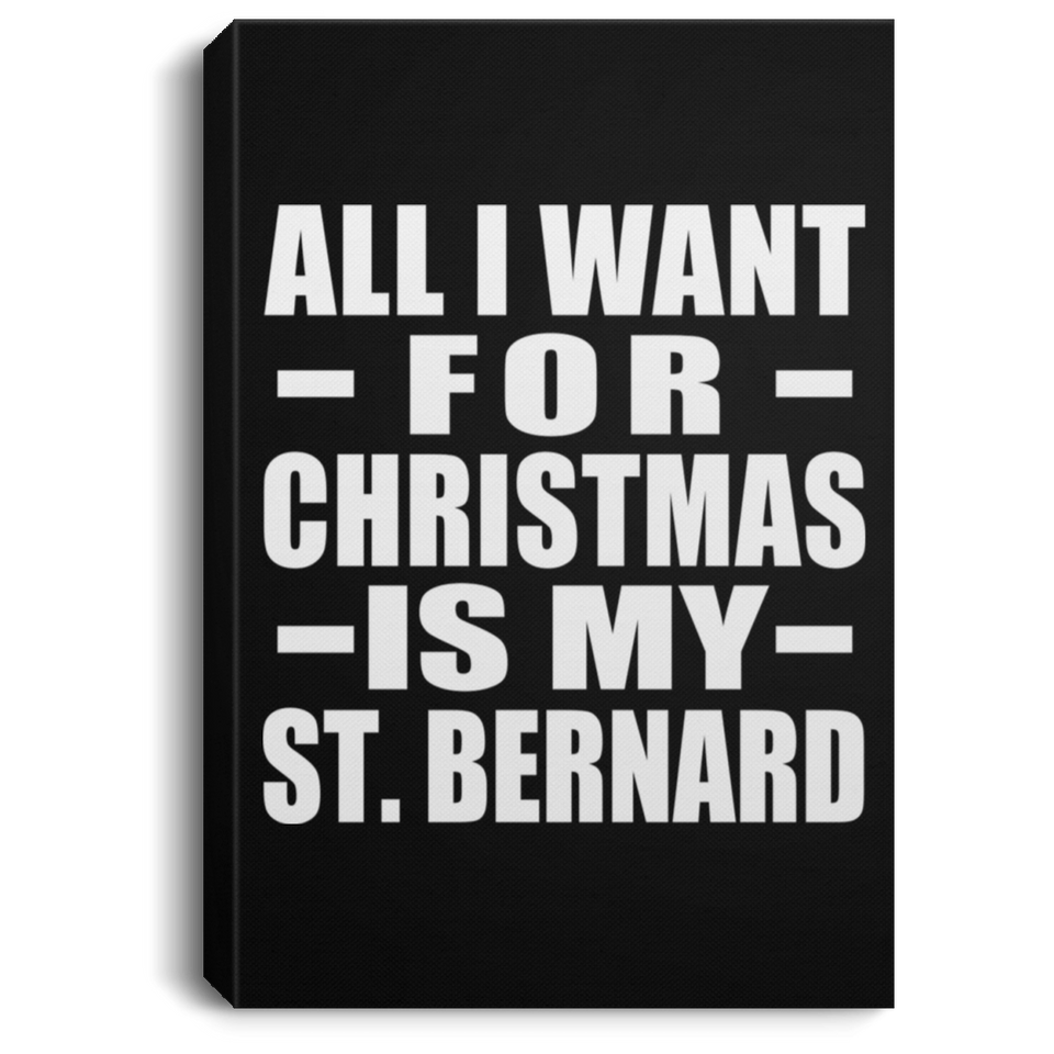 All I Want For Christmas Is My St. Bernard - Canvas Portrait