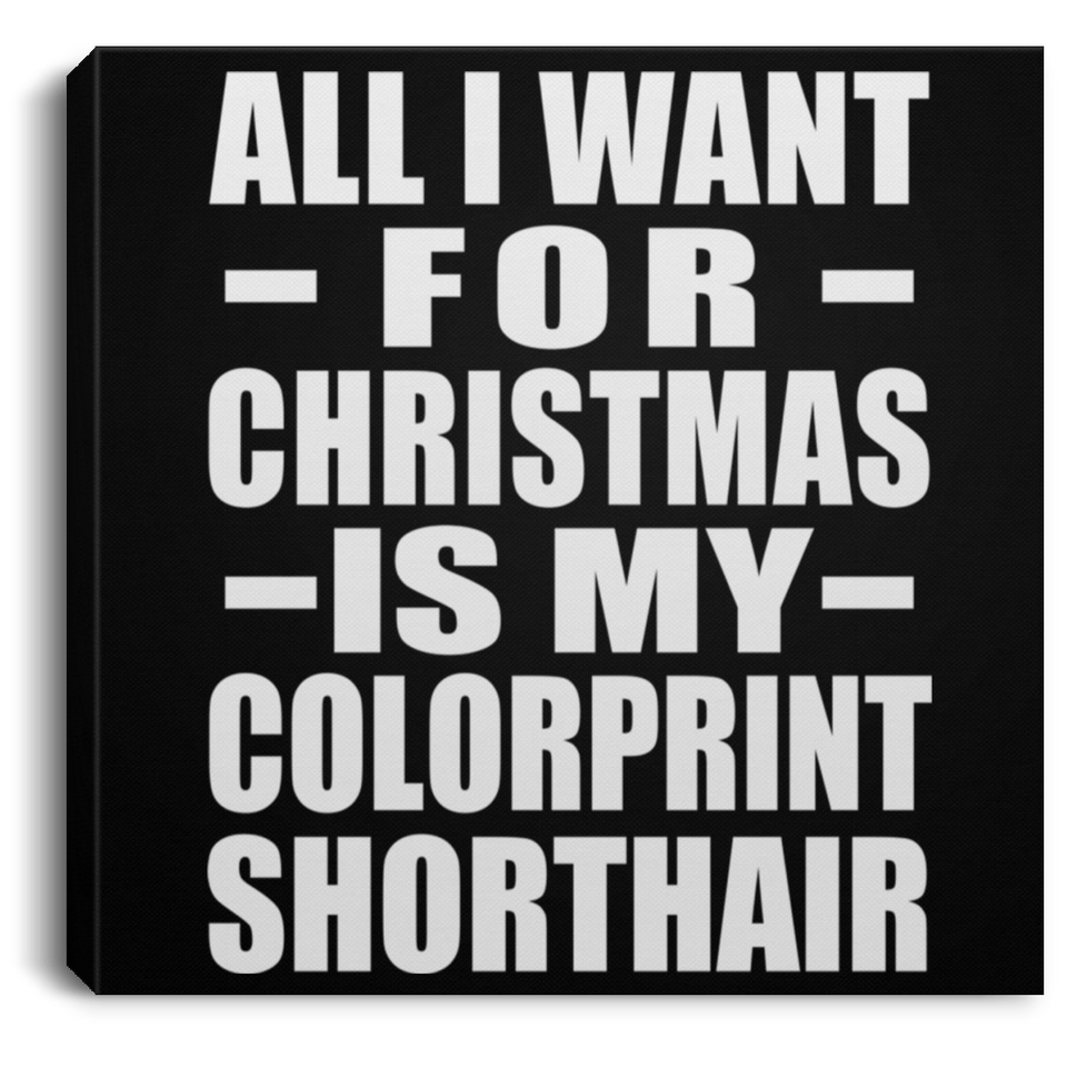 All I Want For Christmas Is My Colorprint Shorthair - Canvas Square