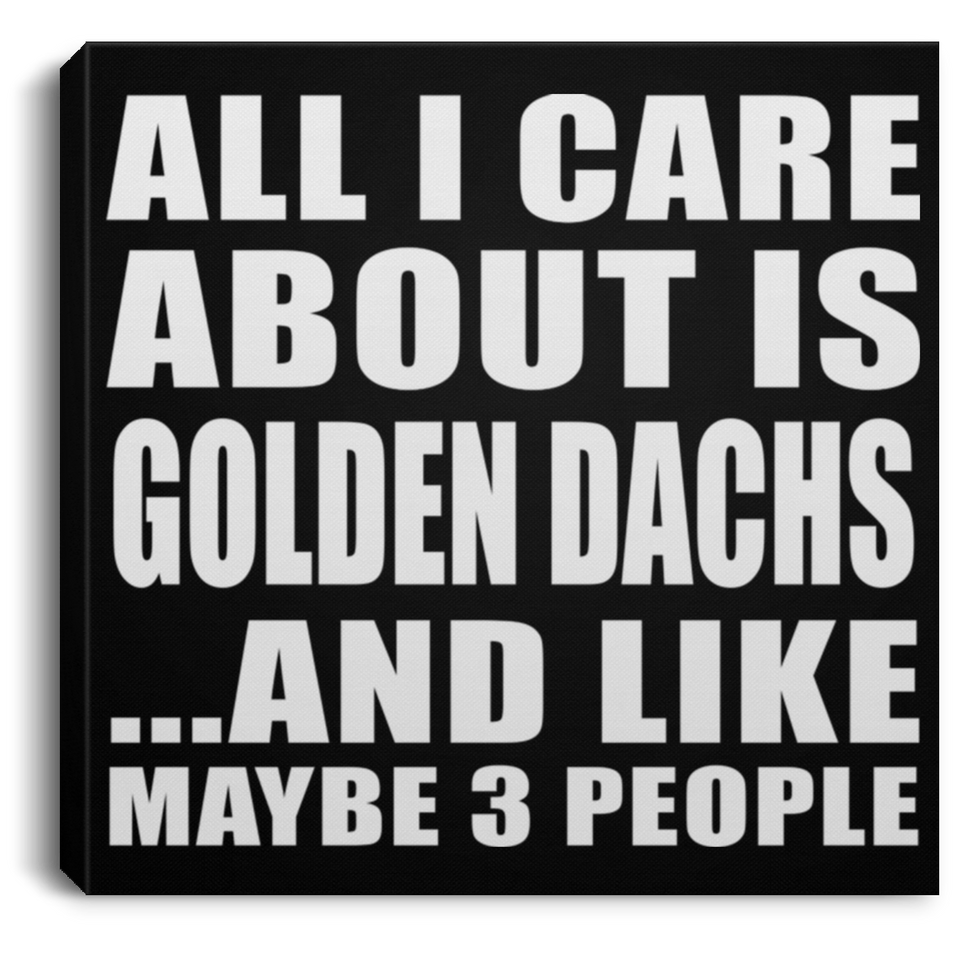 All I Care About Is Golden Dachs - Canvas Square