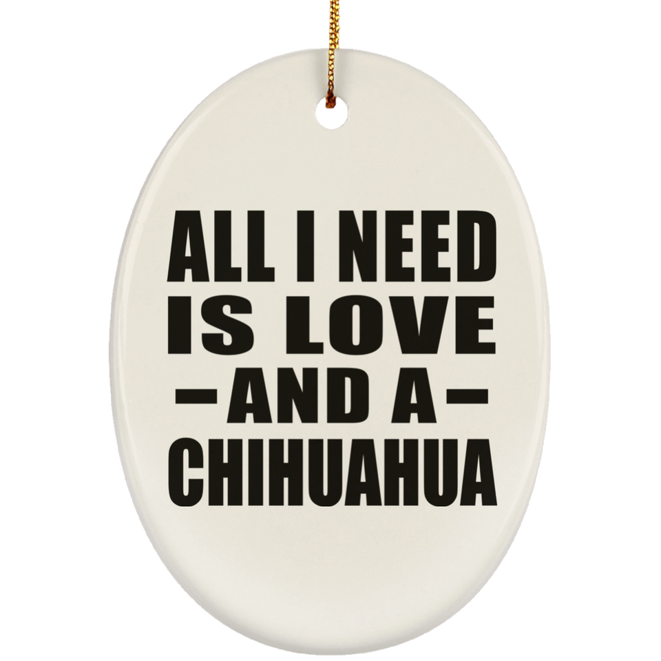 All I Need Is Love And A Chihuahua - Oval Ornament