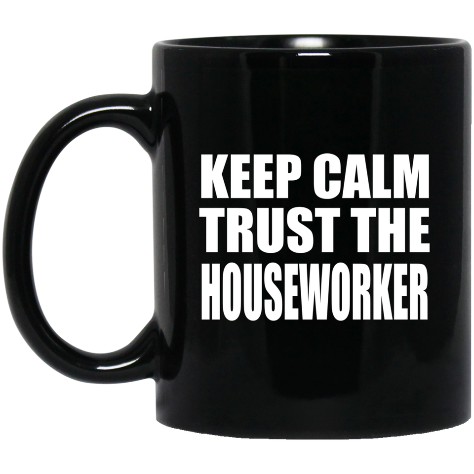 Keep Calm and Trust The Houseworker - 11oz Coffee Mug Black