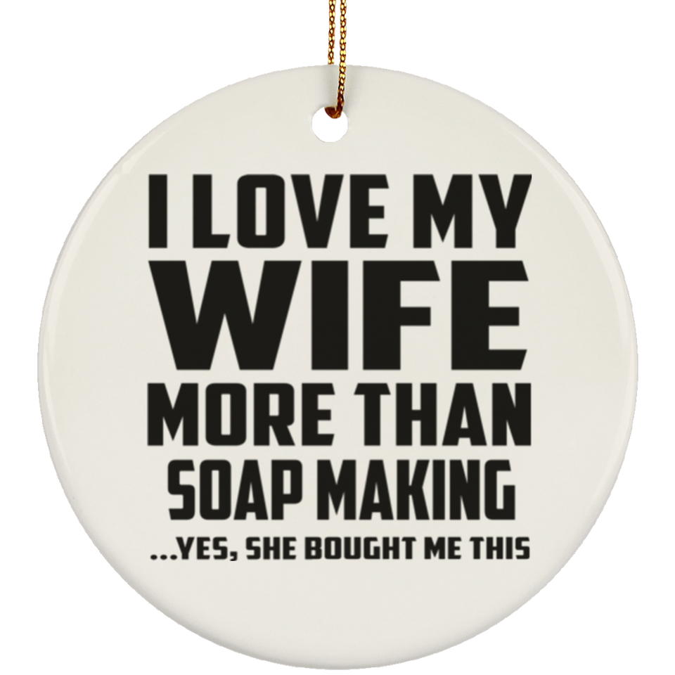 I Love My Wife More Than Soap Making - Circle Ornament