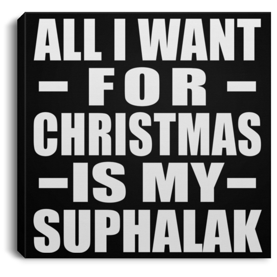 All I Want For Christmas Is My Suphalak - Canvas Square