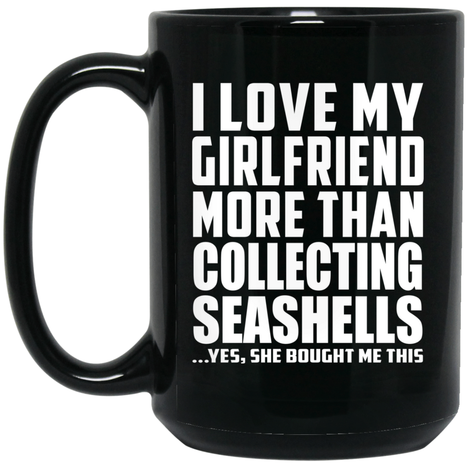 I Love My Girlfriend More Than Collecting Seashells - 15 Oz Coffee Mug Black