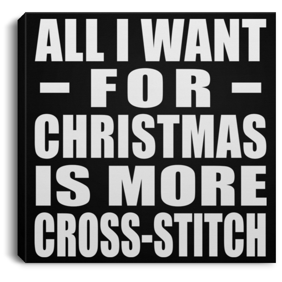All I Want For Christmas Is More Cross-Stitch - Canvas Square