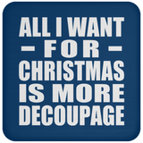 All I Want For Christmas Is More Decoupage - Coaster