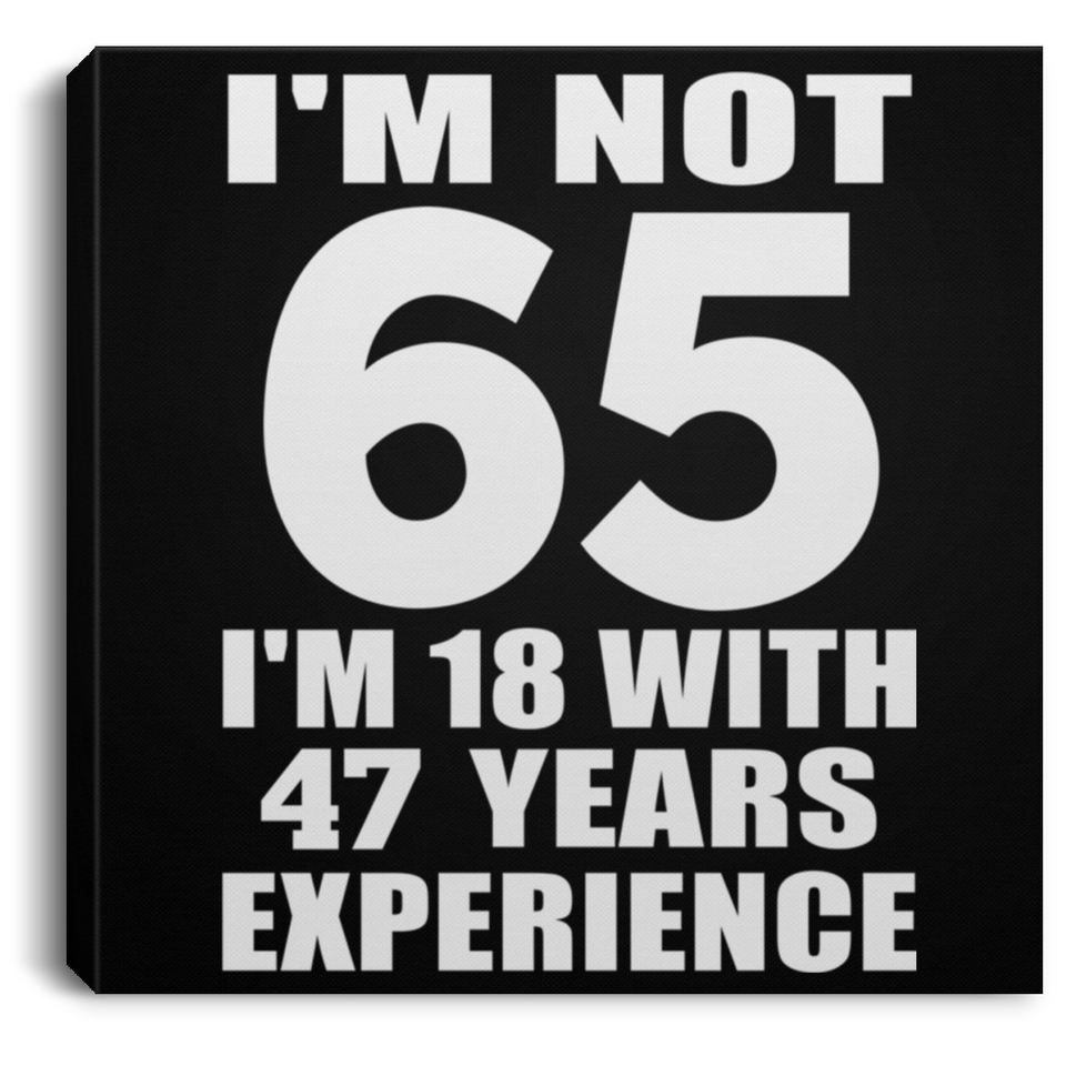 65th Birthday I'm Not 65 I'm 18 With 47 Years Experience - Canvas Square